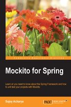 Okładka - Mockito for Spring. Learn all you need to know about the Spring Framework and how to unit test your projects with Mockito - Sujoy Acharya