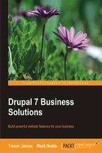 Okładka - Drupal 7 Business Solutions. Drupal open source content management is the perfect solution for small business websites, and this book takes you through the whole process step-by-step, from installing Drupal to incorporating sophisticated e-commerce modules - Trevor James, Mark Noble