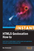 Okładka - Instant HTML5 Geolocation How-to. Learn how to create elegant, location-aware web applications using the JavaScript Geolocation API - Ben Werdmuller