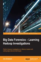 Okładka - Big Data Forensics: Learning Hadoop Investigations. Perform forensic investigations on Hadoop clusters with cutting-edge tools and techniques - Joe Sremack