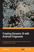 Okładka - Creating Dynamic UI with Android Fragments. Make your Android apps a superior, silky-smooth experience for the end-user with this comprehensive guide to creating a dynamic and multi-pane UI. Everything you need to know in one handy volume - Jim Wilson