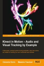 Okładka - Kinect in Motion - Audio and Visual Tracking by Example. Start building for the Kinect today by capturing gestures, movements, and spoken voice commands - Clemente Giorio, massimo fascinari