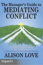 Okładka - The Manager's Guide to Mediating Conflict. Learn how to confidently mediate conflicts in the workplace - Alison J Love