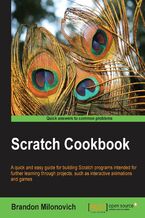 Okładka - Scratch Cookbook. If want to get your programming know-how off the starting blocks in a fun, involving way, then this guide to Scratch is perfect. In no time you'll be building your own interactive programs that include animations and sound - Brandon Milonovich