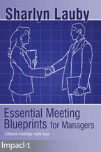 Okładka - Essential Meeting Blueprints for Managers. Wasted meetings mean wasted time and potential. Ensure your meetings are as productive as possible with strategic planning best practices and more - Sharlyn Lauby