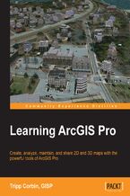 Okładka - Learning ArcGIS Pro. Create, analyze, maintain, and share 2D and 3D maps with the powerful tools of ArcGIS Pro - Tripp Corbin, GISP