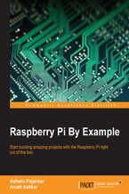 Okładka - Raspberry Pi By Example. Start building amazing projects with the Raspberry Pi right out of the box - Ashwin Pajankar, Arush Kakkar