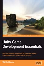 Okładka - Unity Game Development Essentials. If you have ambitions to be a game developer this guide is a must. Covering all the fundamentals of the Unity game engine, it will help you understand the different elements of 3D game creation through practical projects - Will Goldstone