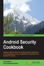 Okładka - Android Security Cookbook. Practical recipes to delve into Android's security mechanisms by troubleshooting common vulnerabilities in applications and Android OS versions - Keith Makan