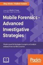 Okładka - Mobile Forensics ??? Advanced Investigative Strategies. Master powerful strategies to acquire and analyze evidence from real-life scenarios - Oleg Afonin, Vladimir Katalov