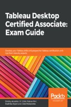 Okładka - Tableau Desktop Certified Associate: Exam Guide. Develop your Tableau skills and prepare for Tableau certification with tips from industry experts - Dmitry Anoshin, JC Gillet , Fabian Peri, Radhika Biyani, Gleb Makarenko