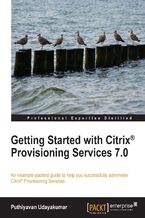 Okładka - Getting Started with Citrix Provisioning Services 7.0. Learning to install, configure, and manage Citrix Provisioning Services is made so much faster and simpler with this practical guide. Making no assumptions of prior knowledge, it takes you step by step through the product features - Puthiyavan Udayakumar