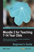 Okładka - Moodle 2 for Teaching 7-14 Year Olds Beginner's Guide. You need no special technical skills or previous Moodle experience to use the e-learning platform to create fantastic interactive teaching aids for pre-teen and early teenage students. This book takes you from A-Z in easy steps - Mary Cooch