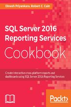 Okładka - SQL Server 2016 Reporting Services Cookbook. Your one-stop guide to operational reporting and mobile dashboards using SSRS 2016 - Dinesh Priyankara, Robert Cain