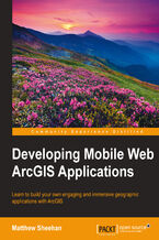 Okładka - Developing Mobile Web ArcGIS Applications. Learn to build your own engaging and immersive geographic applications with ArcGIS - Matthew Sheehan