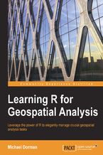 Okładka - Learning R for Geospatial Analysis. Leverage the power of R to elegantly manage crucial geospatial analysis tasks - Michael Dorman