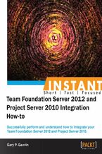 Okładka - Instant Team Foundation Server 2012 and Project Server 2010 Integration How-to. Successfully perform and understand how to integrate your Team Foundation Server 2012 and Project Server 2010 - Gary P Gauvin