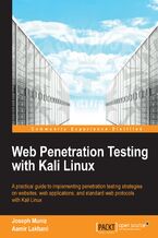Okładka - Web Penetration Testing with Kali Linux. Testing web security is best done through simulating an attack. Kali Linux lets you do this to professional standards and this is the book you need to be fully up-to-speed with this powerful open-source toolkit - Joseph Muniz, Aamir Lakhani
