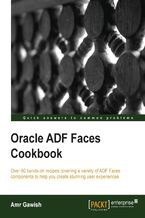 Okładka - Oracle ADF Faces Cookbook. Transform the quality of your user interfaces and applications with this fascinating cookbook for Oracle ADF Faces. Over 80 recipes give you an insight into virtually every angle of the framework's potential - Amr Ismail Gawish