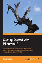 Okładka - Getting Started with PhantomJS. Harness the strength and capabilities of PhantomJS to interact with the web and perform website testing with a headless browser based on WebKit - Aries beltran