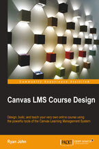 Okładka - Canvas LMS Course Design. Design, build, and teach your very own online course using the powerful tools of the Canvas Learning Management System - Ryan John