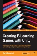 Okładka - Creating E-Learning Games with Unity. Develop your own 3D e-learning game using gamification, systems design, and gameplay programming techniques - David Horachek