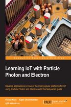 Okładka - Learning IoT with Particle Photon and Electron. Develop applications on one of the most popular platforms for IoT using Particle Photon and Electron with this fast-paced guide - Rashid Khan, Kajari Ghoshdastidar, Ajith Vasudevan