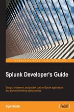 Okładka - Splunk Developer?s Guide. Design, implement, and publish custom Splunk applications and add-ons following best practices - Kyle Smith