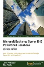 Okładka - Microsoft Exchange Server 2013 PowerShell Cookbook: Second Edition. Benefit from over 120 recipes that tackle the everyday issues that arise with Microsoft Exchange Server. Using PowerShell you'll learn to add scripts that provide new functions and efficiencies. Only basic knowledge required. - Second Edition - Jonas Andersson, Mike Pfeiffer