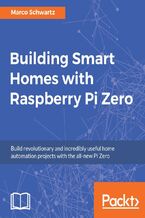 Okładka - Building Smart Homes with Raspberry Pi Zero. Build revolutionary and incredibly useful home automation projects with the all-new Pi Zero - Marco Schwartz