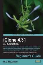 Okładka - iClone 4.31 3D Animation Beginner's Guide. Animate your stories and ideas to create realistic scenes with this movie making application geared towards new and inexperienced film makers, video producers/compositors, vxf artists and 3D artists / designers - Mike D McCallum