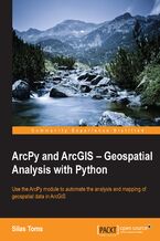 Okładka - ArcPy and ArcGIS: Geospatial Analysis with Python. Use the ArcPy module to automate the analysis and mapping of geospatial data in ArcGIS - Silas Toms
