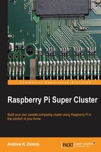 Okładka - Raspberry Pi Super Cluster. As a Raspberry Pi enthusiast have you ever considered increasing their performance with parallel computing? Discover just how easy it can be with the right help ‚Äì this guide takes you through the process from start to finish - Andrew K. Dennis