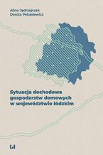Okładka - Sytuacja dochodowa gospodarstw domowych w województwie łódzkim - Alina Jędrzejczak, Dorota Pekasiewicz