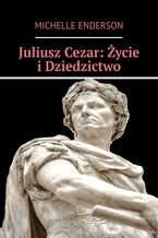 Okładka - Juliusz Cezar: Życie i Dziedzictwo - Michelle Enderson