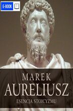 Okładka - Esencja stoicyzmu. Najcenniejsze myśli Marka Aureliusza - Marek Aureliusz