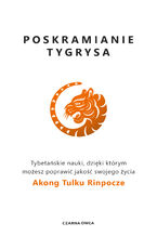 Okładka - Poskramianie tygrysa. Tybetańskie nauki, dzięki którym możesz poprawić jakość swojego życia - Akong Tulku Rinpoche