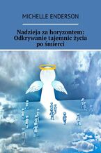 Okładka - Nadzieja za horyzontem: Odkrywanie tajemnic życia po śmierci - Michelle Enderson