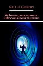 Okładka - Wędrówka przez nieznane: Odkrywanie życia po śmierci - Michelle Enderson