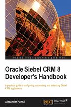 Okładka - Oracle Siebel CRM 8 Developer's Handbook. Configure, Automate, and Extend Siebel CRM applications with this Oracle book and - Alexander Hansal