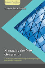 Okładka - Managing the New Generation. A practical guide for understanding and meeting workplace expectations of Generation Y - Carolin R Munro