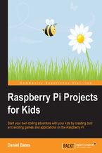 Okładka - Raspberry Pi Projects for Kids. Start your own coding adventure with your kids by creating cool and exciting games and applications on the Raspberry Pi - Daniel Leonard Bates