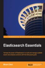 Okładka - Elasticsearch Essentials. Harness the power of ElasticSearch to build and manage scalable search and analytics solutions with this fast-paced guide - Bharvi Dixit