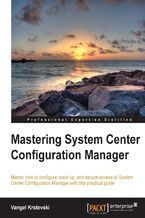 Okładka - Mastering System Center Configuration Manager. Master how to configure, back up, and secure access to System Center Configuration Manager with this practical guide - Vangel Krstevski