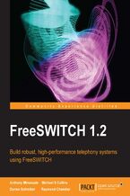 Okładka - FreeSWITCH 1.2. Whether you're an IT pro or an enthusiast, setting up your own fully-featured telephony system is an exciting challenge, made all the more realistic for beginners by this brilliant book on FreeSWITCH. A 100% practical tutorial. - Second Edition - Anthony Minessale II, Darren Schreiber