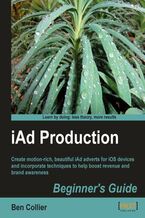 Okładka - iAd Production Beginner's Guide. Create motion-rich, beautiful iAd adverts for iOS devices and incorporate techniques to help boost revenue and brand awareness - Ben Collier