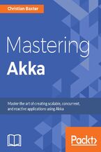Okładka - Mastering Akka. A hands-on guide to build application using the Akka framework - Christian Baxter
