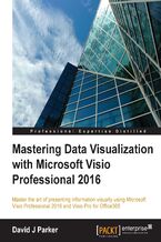 Okładka - Mastering Data Visualization with Microsoft Visio Professional 2016. Master the art of presenting information visually using Microsoft Visio Professional 2016 and Visio Pro for Office365 - David Parker