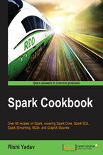 Okładka - Spark Cookbook. With over 60 recipes on Spark, covering Spark Core, Spark SQL, Spark Streaming, MLlib, and GraphX libraries this is the perfect Spark book to always have by your side - Rishi Yadav