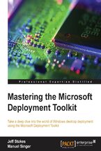 Okładka - Mastering the Microsoft Deployment Toolkit. Take a deep dive into the world of Windows desktop deployment using the Microsoft Deployment Toolkit - Jeff Stokes, Manuel Singer